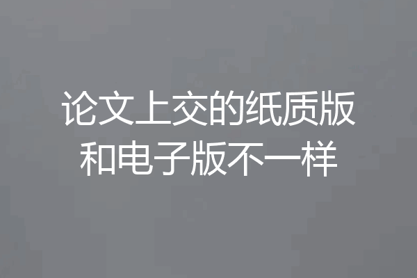 论文上交的纸质版和电子版不一样