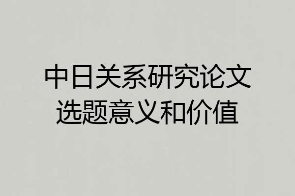 中日关系研究论文选题意义和价值