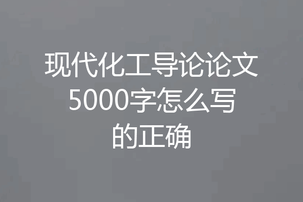 现代化工导论论文5000字怎么写的正确