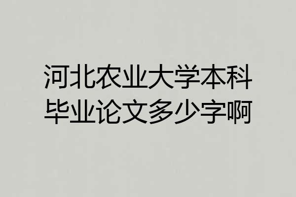 河北农业大学本科毕业论文多少字啊