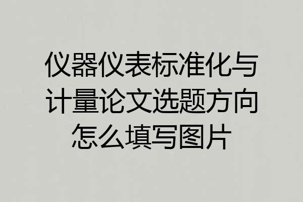 仪器仪表标准化与计量论文选题方向怎么填写图片