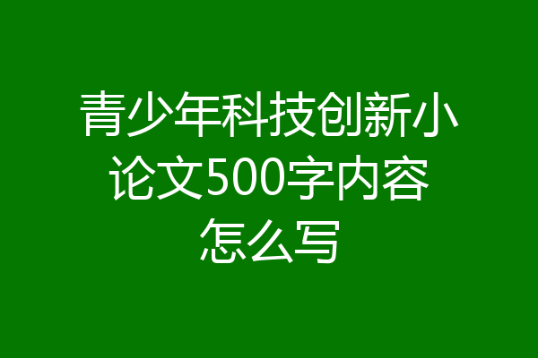 青少年科技创新小论文500字内容怎么写