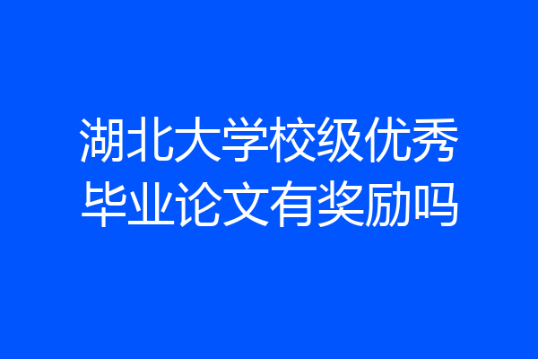 湖北大学校级优秀毕业论文有奖励吗