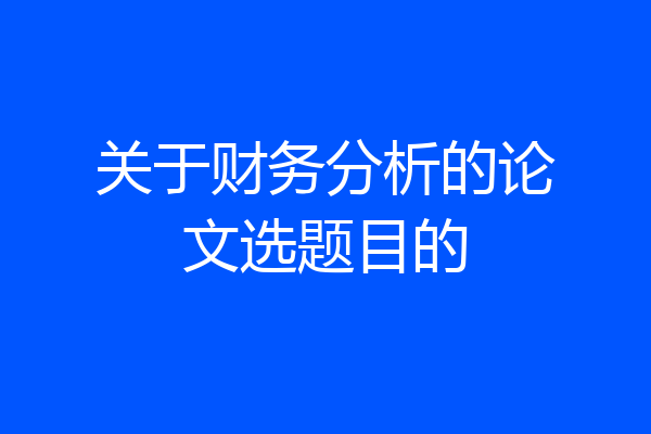 关于财务分析的论文选题目的