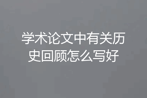学术论文中有关历史回顾怎么写好