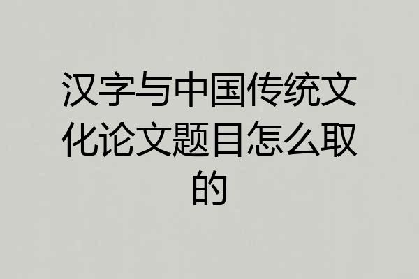 汉字与中国传统文化论文题目怎么取的