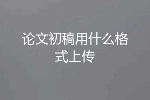 论文初稿用什么格式上传