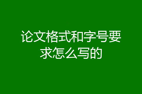 论文格式和字号要求怎么写的