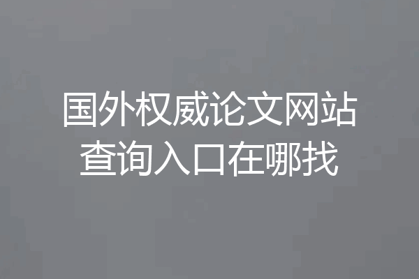 国外权威论文网站查询入口在哪找