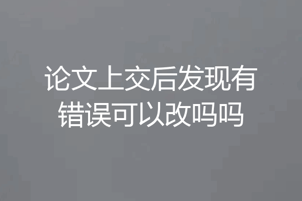 论文上交后发现有错误可以改吗吗