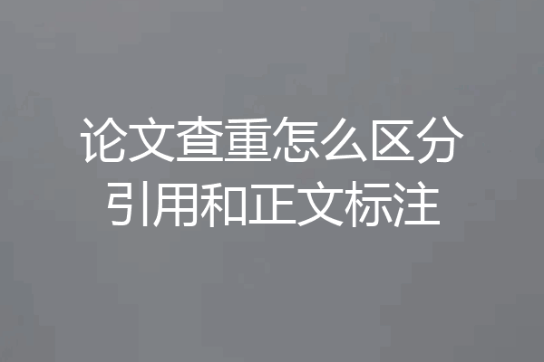 论文查重怎么区分引用和正文标注