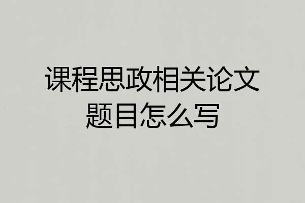 课程思政相关论文题目怎么写