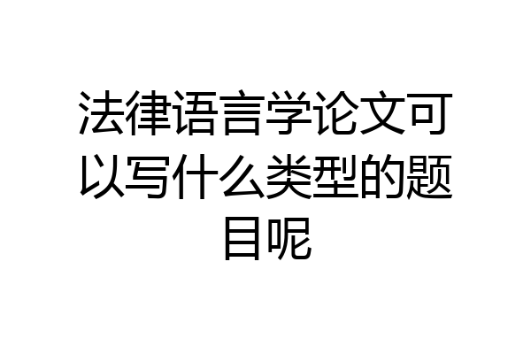 法律语言学论文可以写什么类型的题目呢