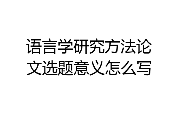 语言学研究方法论文选题意义怎么写