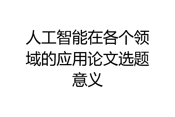 人工智能在各个领域的应用论文选题意义