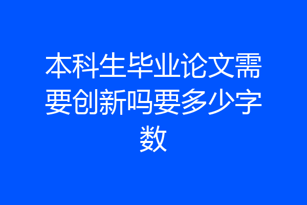本科生毕业论文需要创新吗要多少字数
