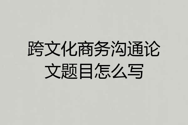 跨文化商务沟通论文题目怎么写
