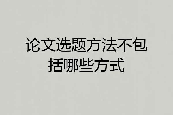论文选题方法不包括哪些方式