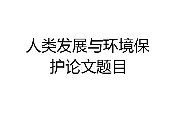 人类发展与环境保护论文题目