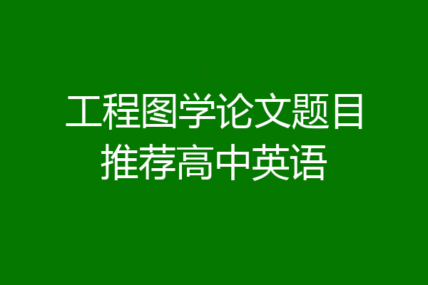 工程图学论文题目推荐高中英语