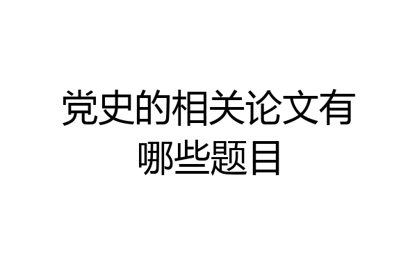 党史的相关论文有哪些题目