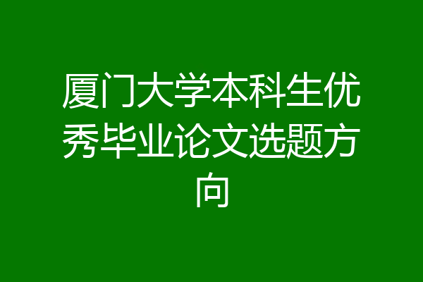 厦门大学本科生优秀毕业论文选题方向