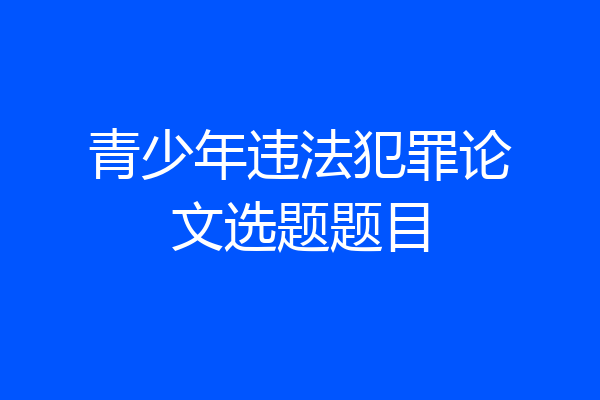 青少年违法犯罪论文选题题目