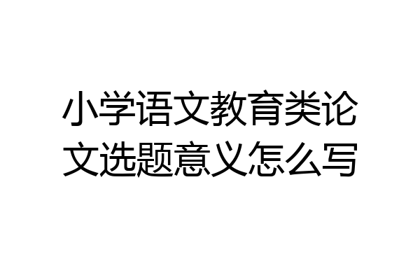小学语文教育类论文选题意义怎么写