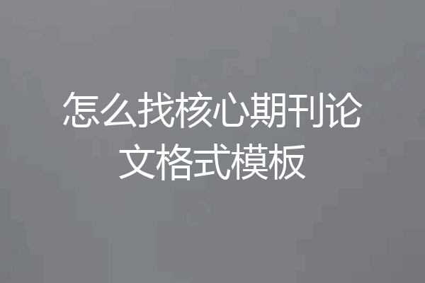 怎么找核心期刊论文格式模板