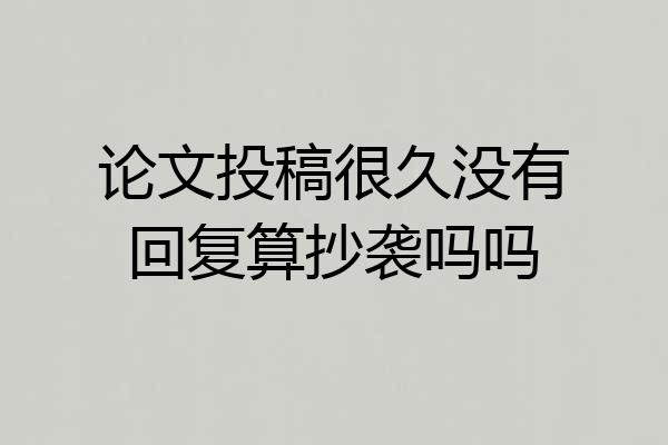 论文投稿很久没有回复算抄袭吗吗