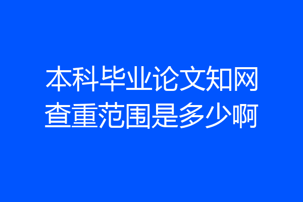 本科毕业论文知网查重范围是多少啊