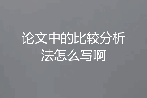 论文中的比较分析法怎么写啊