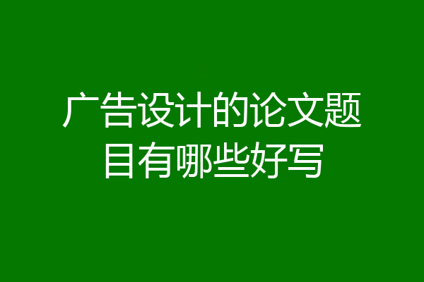 广告设计的论文题目有哪些好写