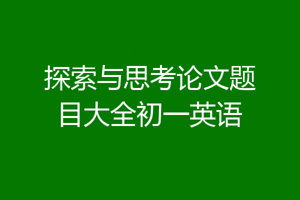 探索与思考论文题目大全初一英语