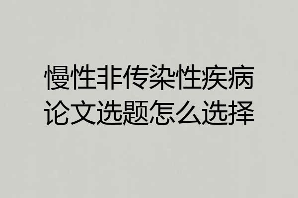 慢性非传染性疾病论文选题怎么选择