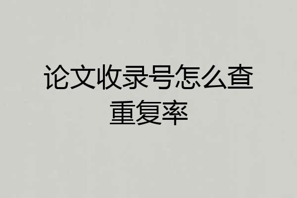 论文收录号怎么查重复率