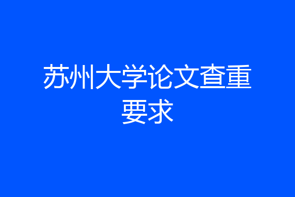 苏州大学论文查重要求