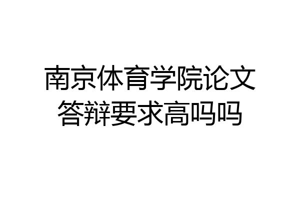 南京体育学院论文答辩要求高吗吗