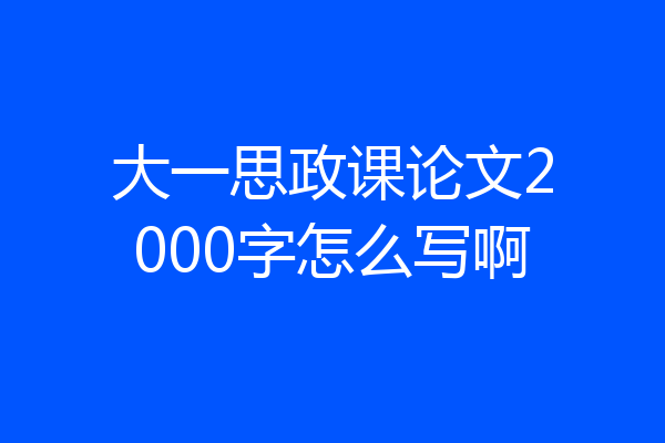 大一思政课论文2000字怎么写啊
