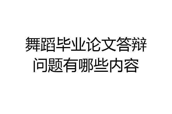 舞蹈毕业论文答辩问题有哪些内容