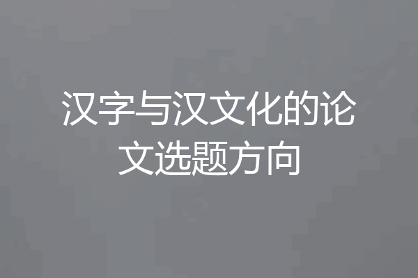 汉字与汉文化的论文选题方向