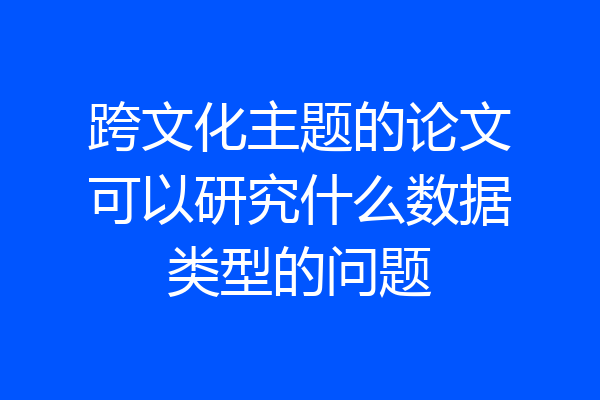 跨文化主题的论文可以研究什么数据类型的问题