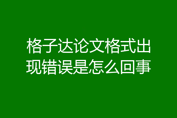 格子达论文格式出现错误是怎么回事