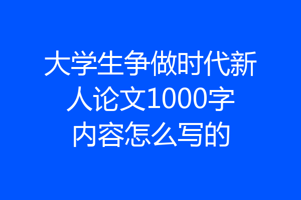 大学生争做时代新人论文1000字内容怎么写的