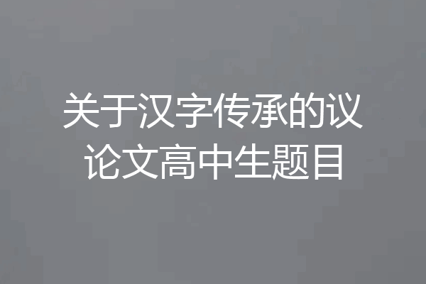 关于汉字传承的议论文高中生题目