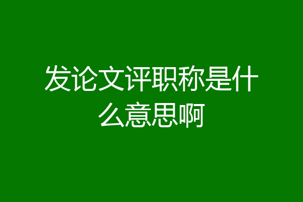 发论文评职称是什么意思啊