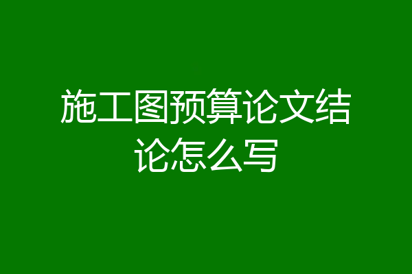 施工图预算论文结论怎么写
