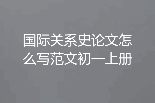 国际关系史论文怎么写范文初一上册