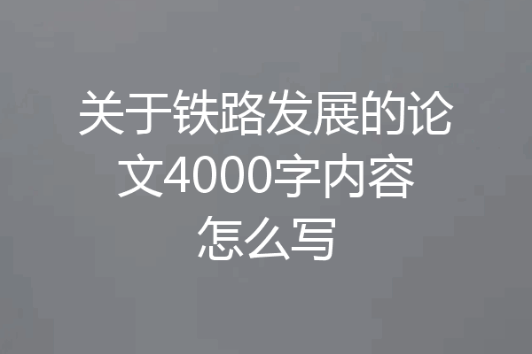 关于铁路发展的论文4000字内容怎么写