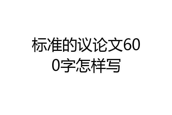 标准的议论文600字怎样写